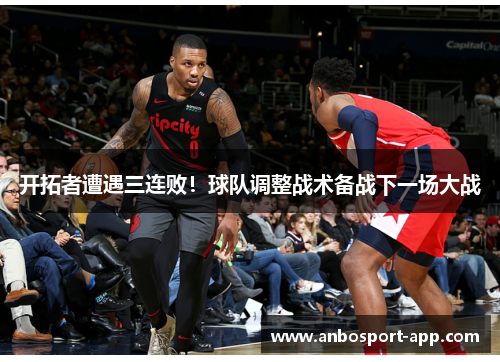 开拓者遭遇三连败！球队调整战术备战下一场大战