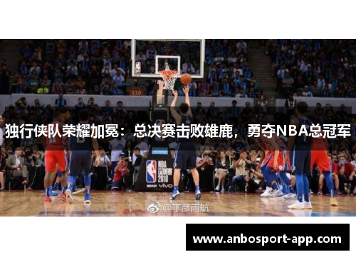 独行侠队荣耀加冕：总决赛击败雄鹿，勇夺NBA总冠军