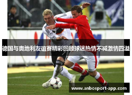 德国与奥地利友谊赛精彩回顾球迷热情不减激情四溢
